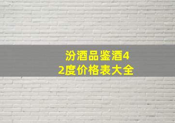 汾酒品鉴酒42度价格表大全