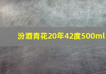 汾酒青花20年42度500ml