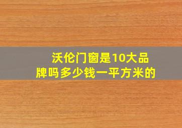 沃伦门窗是10大品牌吗多少钱一平方米的