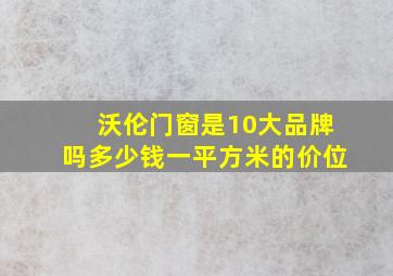 沃伦门窗是10大品牌吗多少钱一平方米的价位