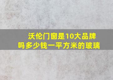 沃伦门窗是10大品牌吗多少钱一平方米的玻璃