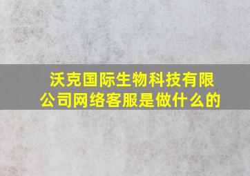 沃克国际生物科技有限公司网络客服是做什么的