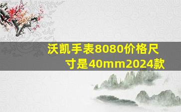 沃凯手表8080价格尺寸是40mm2024款