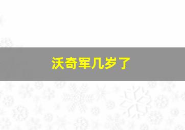 沃奇军几岁了