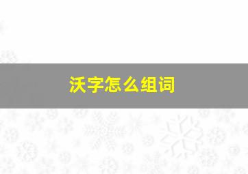 沃字怎么组词