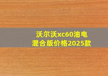 沃尔沃xc60油电混合版价格2025款