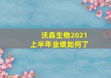 沃森生物2021上半年业绩如何了