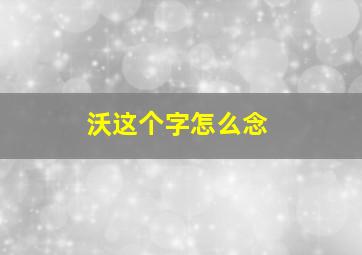 沃这个字怎么念