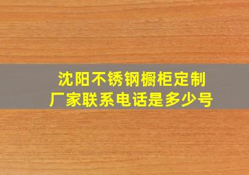 沈阳不锈钢橱柜定制厂家联系电话是多少号