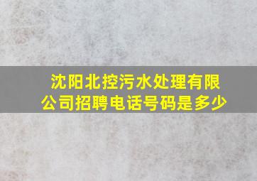 沈阳北控污水处理有限公司招聘电话号码是多少