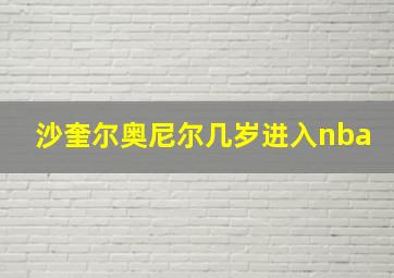 沙奎尔奥尼尔几岁进入nba