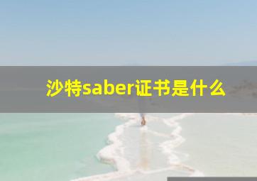 沙特saber证书是什么