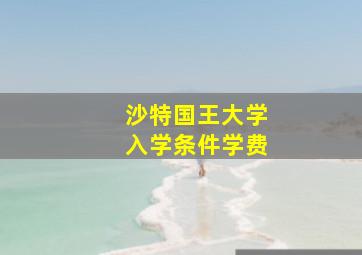 沙特国王大学入学条件学费