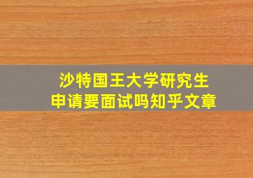 沙特国王大学研究生申请要面试吗知乎文章