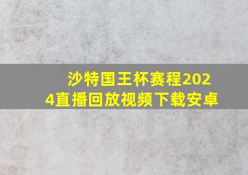 沙特国王杯赛程2024直播回放视频下载安卓