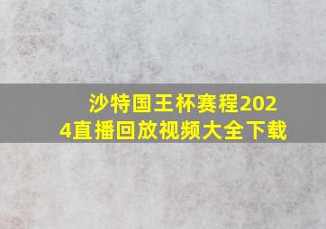 沙特国王杯赛程2024直播回放视频大全下载