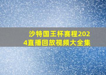 沙特国王杯赛程2024直播回放视频大全集