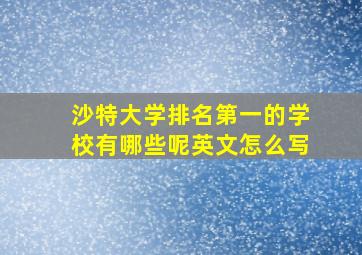 沙特大学排名第一的学校有哪些呢英文怎么写