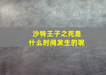 沙特王子之死是什么时间发生的呢