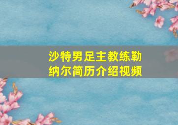 沙特男足主教练勒纳尔简历介绍视频