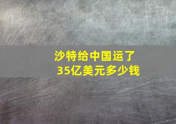 沙特给中国运了35亿美元多少钱