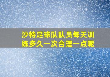 沙特足球队队员每天训练多久一次合理一点呢