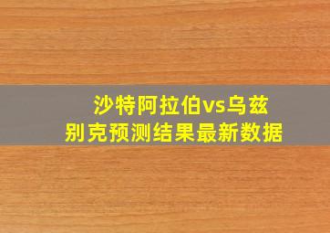 沙特阿拉伯vs乌兹别克预测结果最新数据