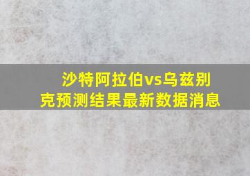 沙特阿拉伯vs乌兹别克预测结果最新数据消息