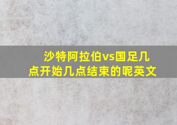 沙特阿拉伯vs国足几点开始几点结束的呢英文