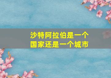 沙特阿拉伯是一个国家还是一个城市