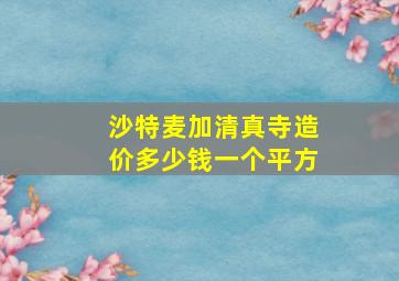 沙特麦加清真寺造价多少钱一个平方