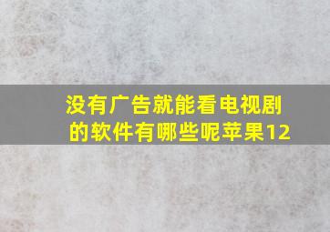 没有广告就能看电视剧的软件有哪些呢苹果12