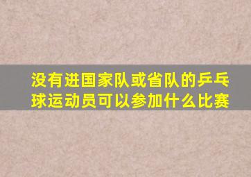 没有进国家队或省队的乒乓球运动员可以参加什么比赛