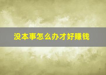 没本事怎么办才好赚钱