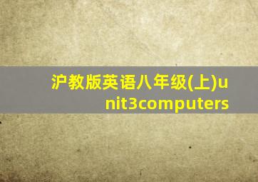 沪教版英语八年级(上)unit3computers