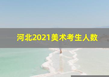 河北2021美术考生人数