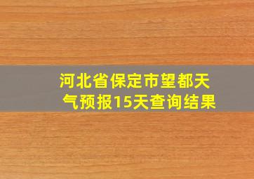 河北省保定市望都天气预报15天查询结果