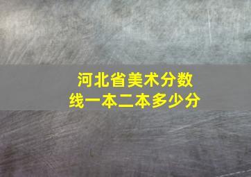 河北省美术分数线一本二本多少分