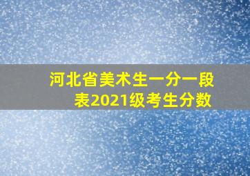 河北省美术生一分一段表2021级考生分数