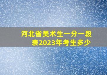 河北省美术生一分一段表2023年考生多少