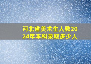 河北省美术生人数2024年本科录取多少人