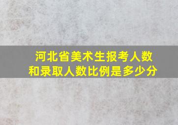 河北省美术生报考人数和录取人数比例是多少分