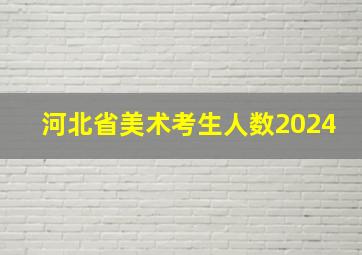 河北省美术考生人数2024