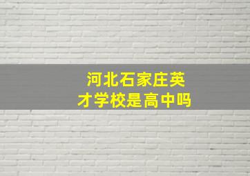 河北石家庄英才学校是高中吗