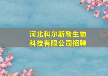 河北科尔斯勒生物科技有限公司招聘