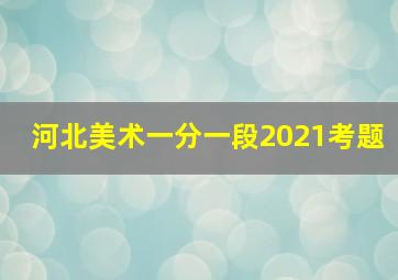 河北美术一分一段2021考题