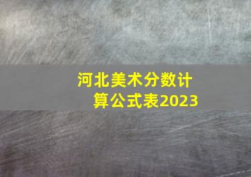 河北美术分数计算公式表2023