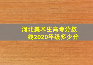 河北美术生高考分数线2020年级多少分