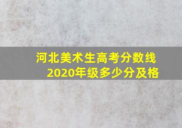 河北美术生高考分数线2020年级多少分及格