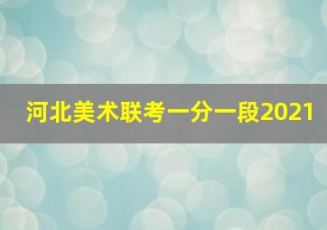 河北美术联考一分一段2021